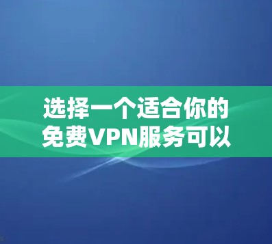 选择一个适合你的免费VPN服务可以帮助你保护隐私和安全。以下是针对你的需求总结的建议