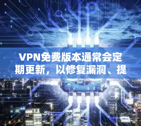 VPN免费版本通常会定期更新,以修复漏洞、提高性能或增加功能。以下是一些常见的免费VPN服务及其更新情况