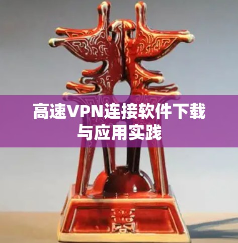高速VPN连接软件下载与应用实践