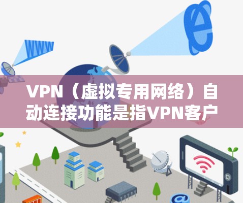 VPN(虚拟专用网络)自动连接功能是指VPN客户端能够在特定条件下自动连接到VPN服务器,而无需用户手动操作。这一功能通常用于需要定时或持续连接VPN服务的场景,例如