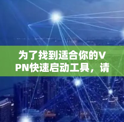 为了找到适合你的VPN快速启动工具,请按照以下步骤操作