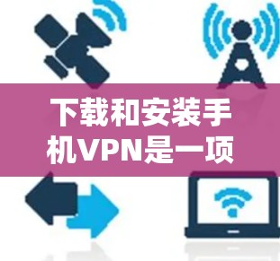 下载和安装手机VPN是一项简单但重要的操作,可以帮助你保护隐私、访问受限制的内容或连接公司网络。以下是详细的步骤指南