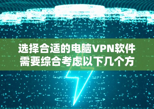 选择合适的电脑VPN软件需要综合考虑以下几个方面,确保既能满足隐私保护和网络安全的需求,又能提供良好的用户体验。以下是详细的步骤和建议