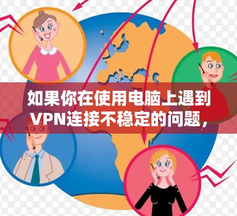 如果你在使用电脑上遇到VPN连接不稳定的问题,可以按照以下步骤进行排查和解决