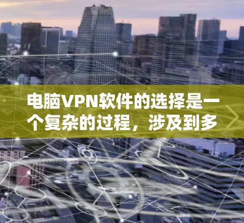 电脑VPN软件的选择是一个复杂的过程,涉及到多个方面的考虑。以下是一个详细的比较和总结,帮助您根据需求选择最适合的VPN软件