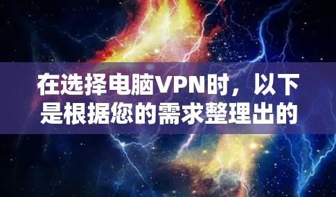 在选择电脑VPN时,以下是根据您的需求整理出的推荐和考虑因素