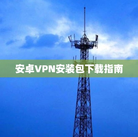 安卓VPN安装包下载指南