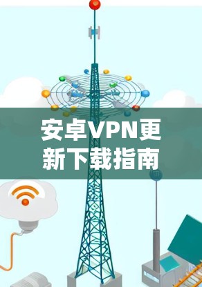 安卓VPN更新下载指南