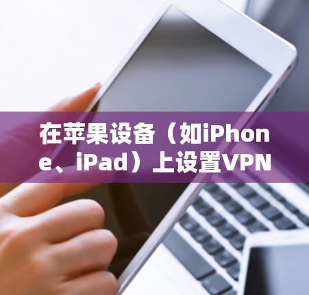 在苹果设备(如iPhone、iPad)上设置VPN连接通常是为了访问公司网络或加密连接到公共Wi-Fi。以下是详细的步骤指南