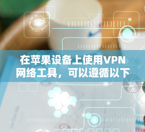 在苹果设备上使用VPN网络工具,可以遵循以下步骤 在苹果设备上使用VPN网络工具,可以遵循以下步骤