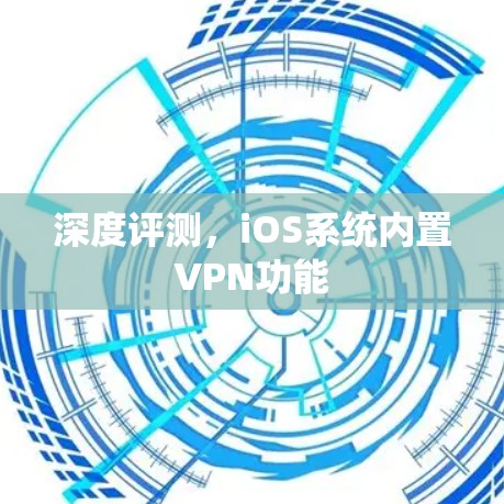 深度评测,iOS系统内置VPN功能