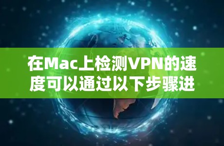 在Mac上检测VPN的速度可以通过以下步骤进行 在Mac上检测VPN的速度可以通过以下步骤进行