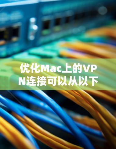 优化Mac上的VPN连接可以从以下几个方面入手,以确保速度、安全性和稳定性 优化Mac上的VPN连接可以从以下几个方面入手,以确保速度、安全性和稳定性