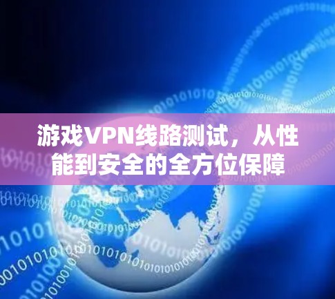 游戏VPN线路测试,从性能到安全的全方位保障