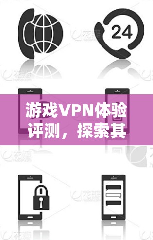 游戏VPN体验评测,探索其功能与影响