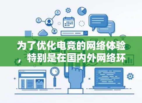 为了优化电竞的网络体验,特别是在国内外网络环境下的挑战,以下是分步骤的解决方案