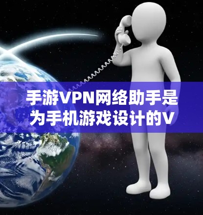 手游VPN网络助手是为手机游戏设计的VPN工具,帮助玩家优化网络性能,保护隐私和安全。以下是详细的介绍和使用指南