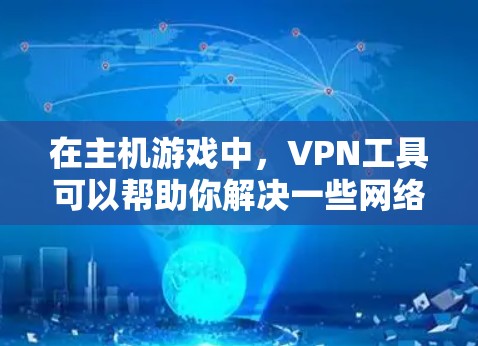 在主机游戏中,VPN工具可以帮助你解决一些网络限制或隐私问题。以下是一些常见的用途和推荐的工具
