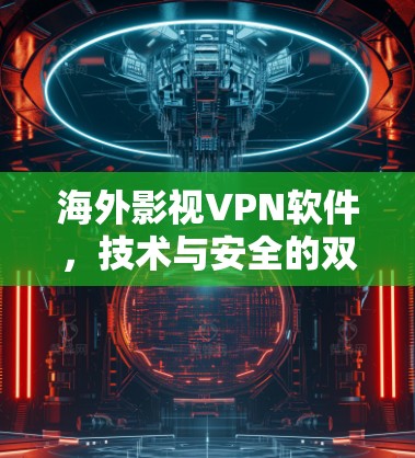 海外影视VPN软件,技术与安全的双重保障