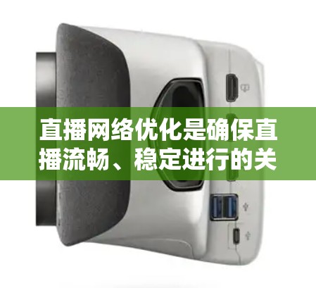 直播网络优化是确保直播流畅、稳定进行的关键环节。以下是一些常用的网络优化工具和技术,帮助提升直播传输的质量和性能