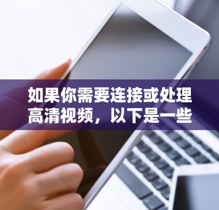 如果你需要连接或处理高清视频,以下是一些常用的工具和软件,帮助你实现视频连接、剪辑、转换或播放
