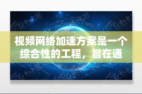 视频网络加速方案是一个综合性的工程,旨在通过多种技术手段提升视频流的传输效率和用户观看体验。以下是一个详细且有条理的加速方案,涵盖了多个关键技术点和实施步骤