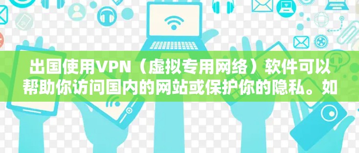 出国使用VPN（虚拟专用网络）软件可以帮助你访问国内的网站或保护你的隐私。如果你需要推荐一些常用的出国VPN软件，可以从以下几种中选择