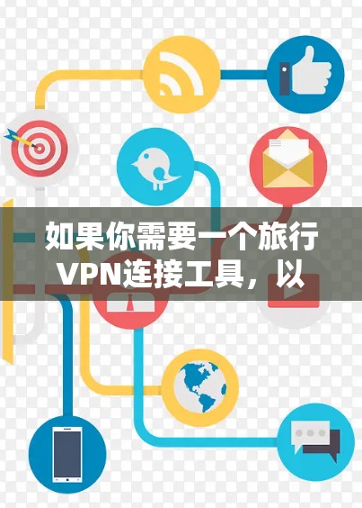 如果你需要一个旅行VPN连接工具,以下是一些常用的解决方案和推荐