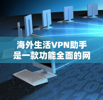 海外生活VPN助手是一款功能全面的网络解决方案,旨在帮助用户在海外生活中更方便地访问受限网站、保护隐私并优化网络体验。以下是对海外生活VPN助手的详细分析和建议