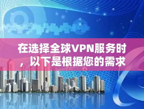 在选择全球VPN服务时,以下是根据您的需求整理的推荐和考虑因素