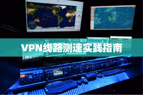 VPN线路测速实践指南