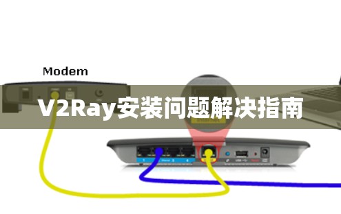 V2Ray安装问题解决指南