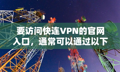 要访问快连VPN的官网入口,通常可以通过以下步骤进行