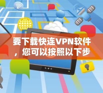 要下载快连VPN软件,您可以按照以下步骤操作