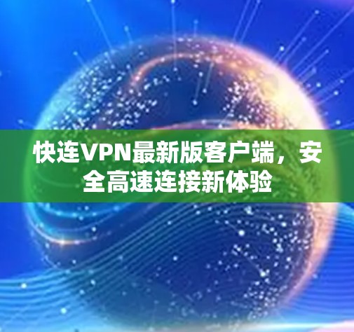 快连VPN最新版客户端,安全高速连接新体验