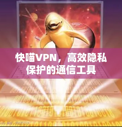 快喵VPN，高效隐私保护的通信工具