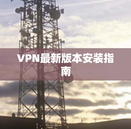 VPN最新版本安装指南