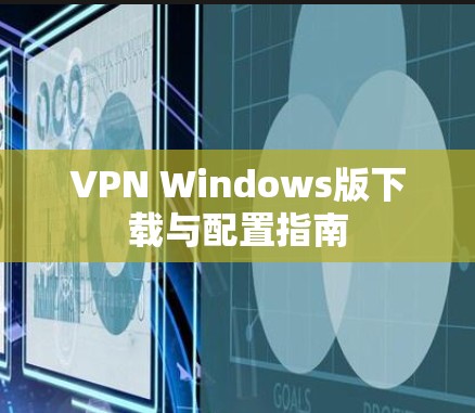 VPN Windows版下载与配置指南