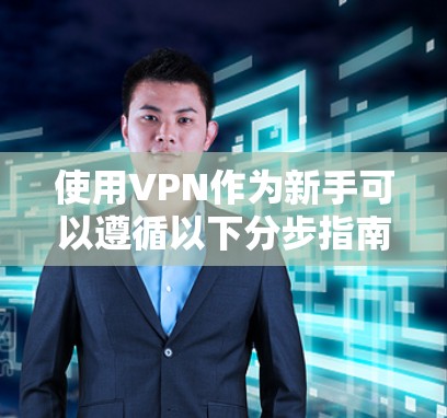 使用VPN作为新手可以遵循以下分步指南