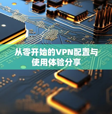 从零开始的VPN配置与使用体验分享