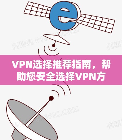 VPN选择推荐指南,帮助您安全选择VPN方案
