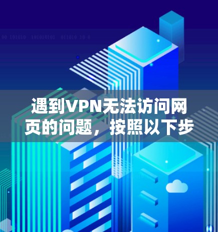 遇到VPN无法访问网页的问题,按照以下步骤进行排查和解决