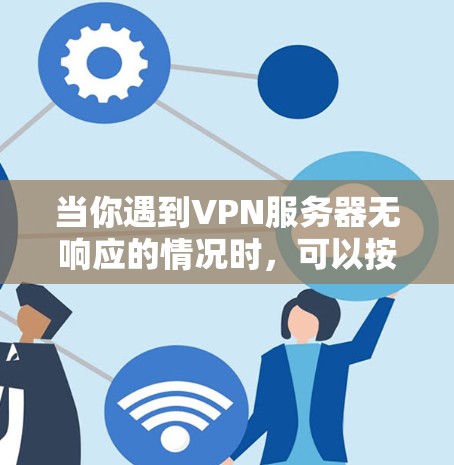 当你遇到VPN服务器无响应的情况时,可以按照以下步骤逐步排查和解决问题