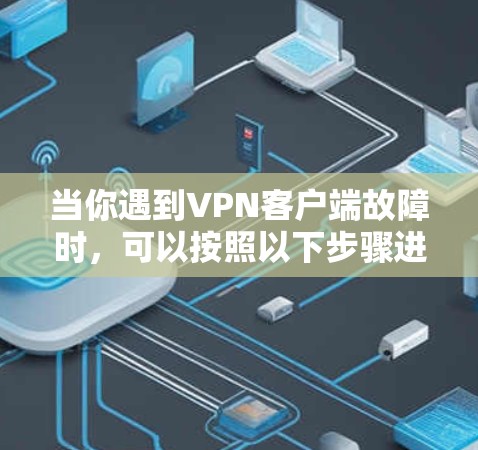 当你遇到VPN客户端故障时,可以按照以下步骤进行排查和解决