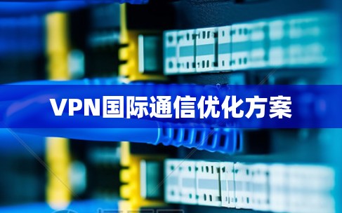 VPN国际通信优化方案
