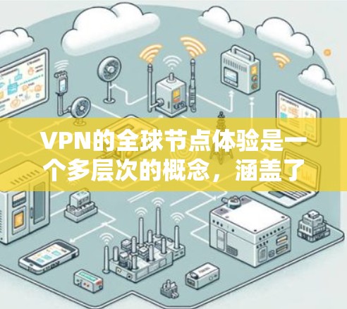 VPN的全球节点体验是一个多层次的概念,涵盖了网络覆盖、节点质量、管理技术、用户体验和未来趋势等多个方面。以下是对这一概念的详细分析