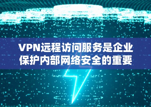 VPN远程访问服务是企业保护内部网络安全的重要工具,允许用户在外部安全地访问公司资源。以下是关于VPN远程访问服务的详细总结