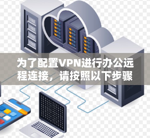 为了配置VPN进行办公远程连接,请按照以下步骤操作 为了配置VPN进行办公远程连接,请按照以下步骤操作