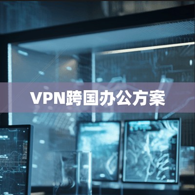 VPN跨国办公方案