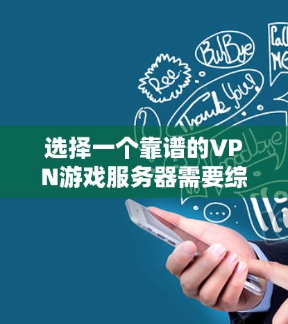 选择一个靠谱的VPN游戏服务器需要综合考虑多个因素,以下是一个有条理的指南